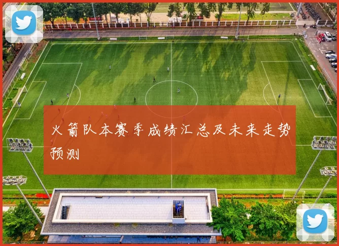 火箭队本赛季成绩汇总及未来走势预测