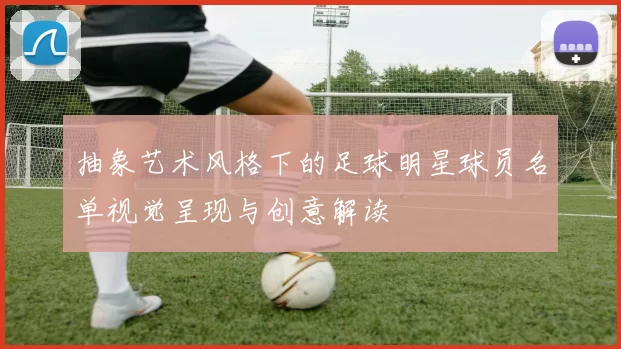 抽象艺术风格下的足球明星球员名单视觉呈现与创意解读