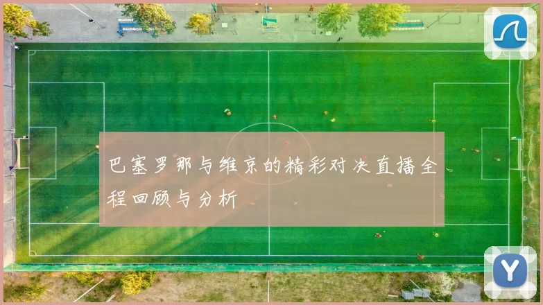 巴塞罗那与维京的精彩对决直播全程回顾与分析