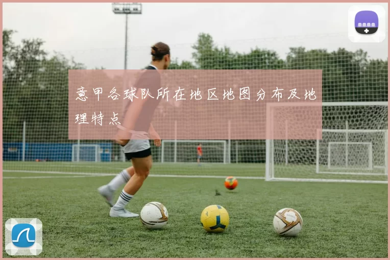 意甲各球队所在地区地图分布及地理特点