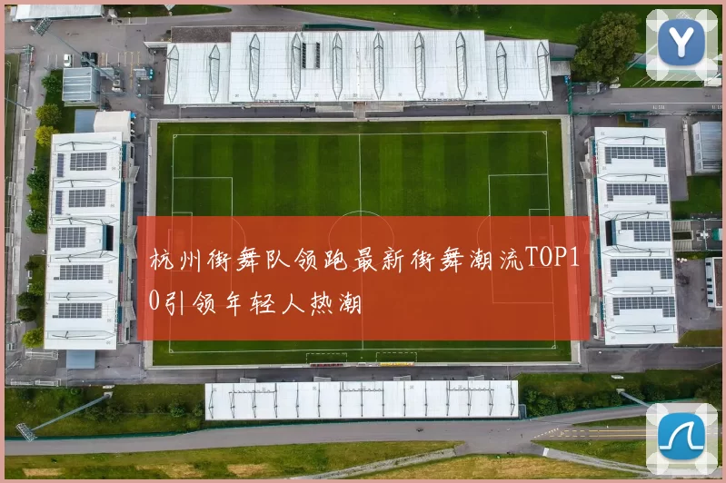 杭州街舞队领跑最新街舞潮流TOP10引领年轻人热潮