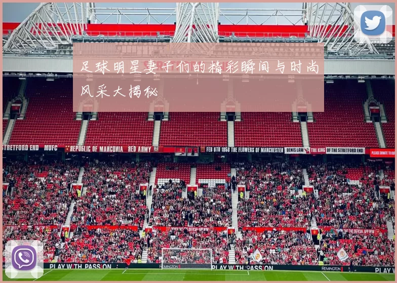 足球明星妻子们的精彩瞬间与时尚风采大揭秘