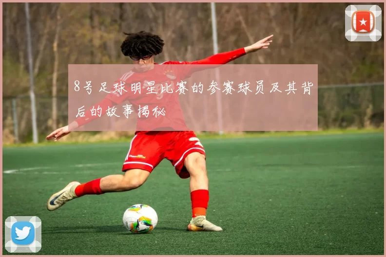 8号足球明星比赛的参赛球员及其背后的故事揭秘