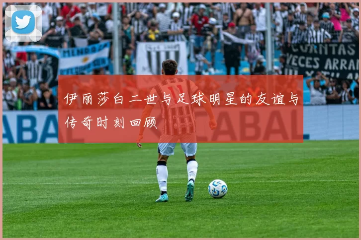 伊丽莎白二世与足球明星的友谊与传奇时刻回顾
