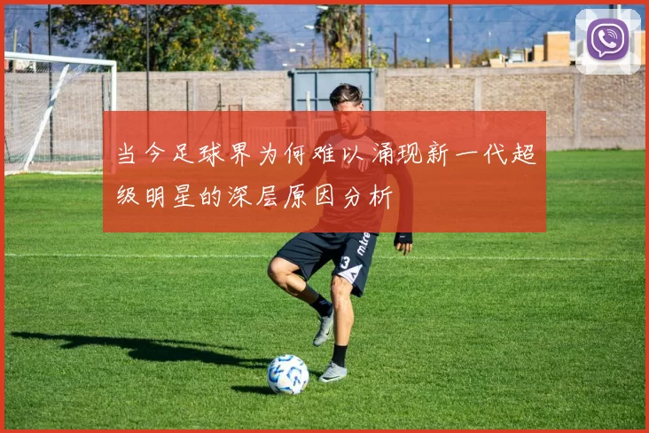 当今足球界为何难以涌现新一代超级明星的深层原因分析