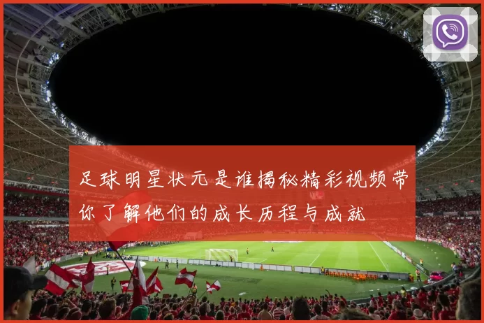 足球明星状元是谁揭秘精彩视频带你了解他们的成长历程与成就