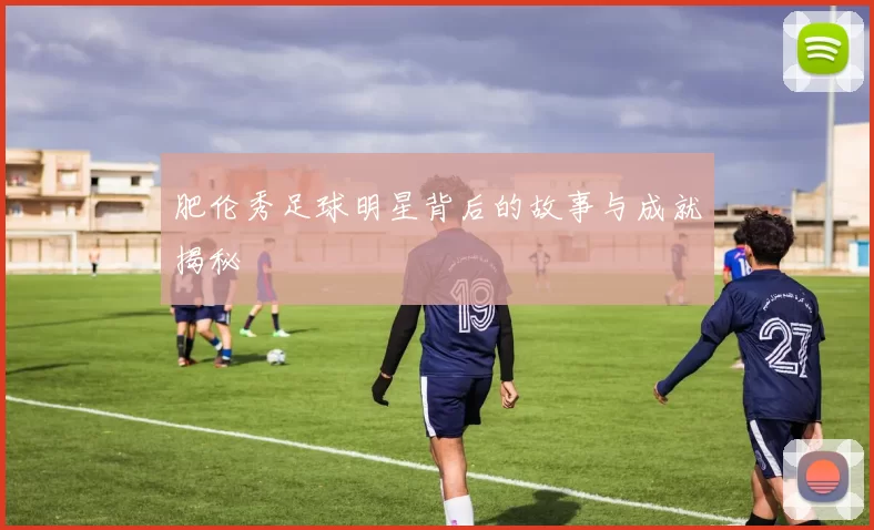 肥伦秀足球明星背后的故事与成就揭秘