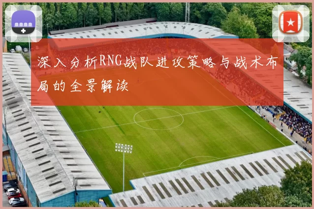 深入分析RNG战队进攻策略与战术布局的全景解读