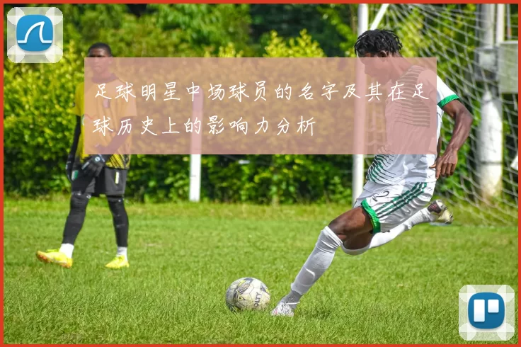 足球明星中场球员的名字及其在足球历史上的影响力分析