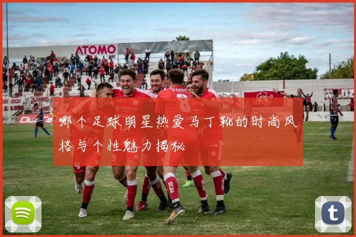 哪个足球明星热爱马丁靴的时尚风格与个性魅力揭秘