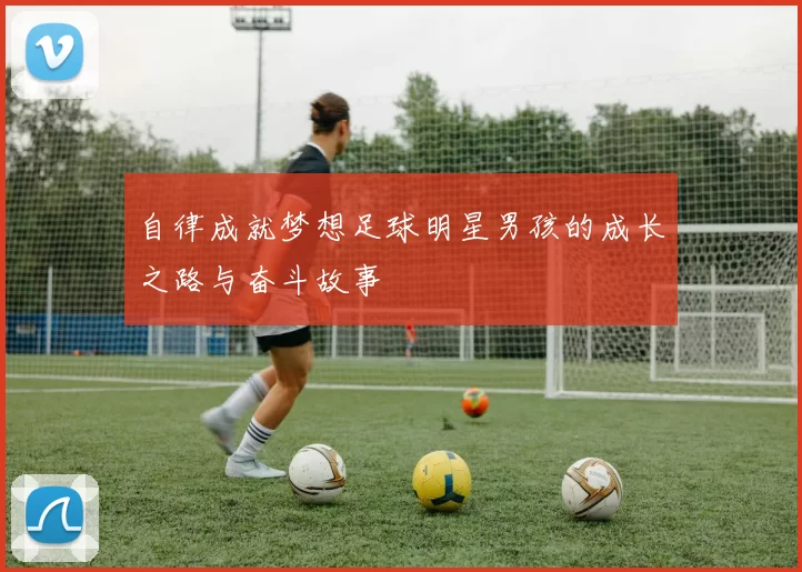 自律成就梦想足球明星男孩的成长之路与奋斗故事