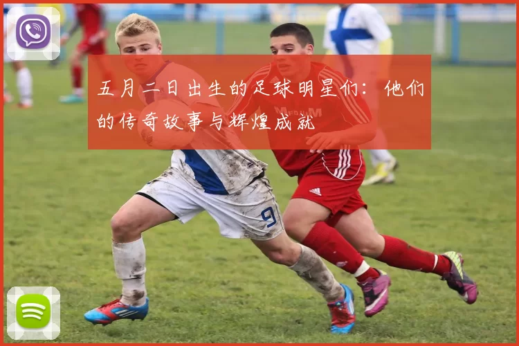 五月二日出生的足球明星们：他们的传奇故事与辉煌成就