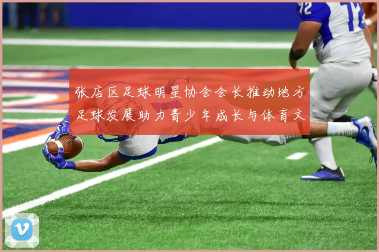 张店区足球明星协会会长推动地方足球发展助力青少年成长与体育文化繁荣