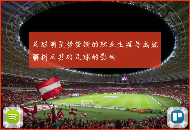 足球明星努努斯的职业生涯与成就解析及其对足球的影响