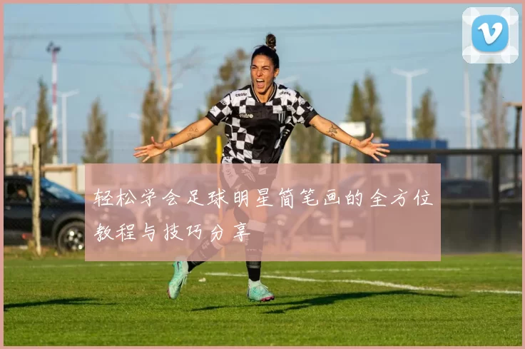 轻松学会足球明星简笔画的全方位教程与技巧分享