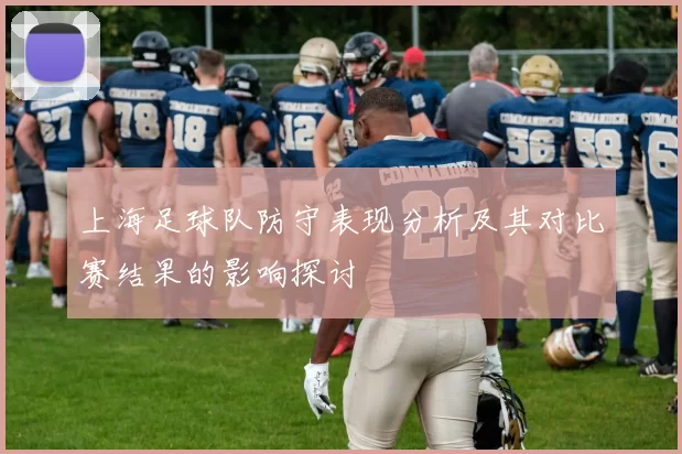 上海足球队防守表现分析及其对比赛结果的影响探讨
