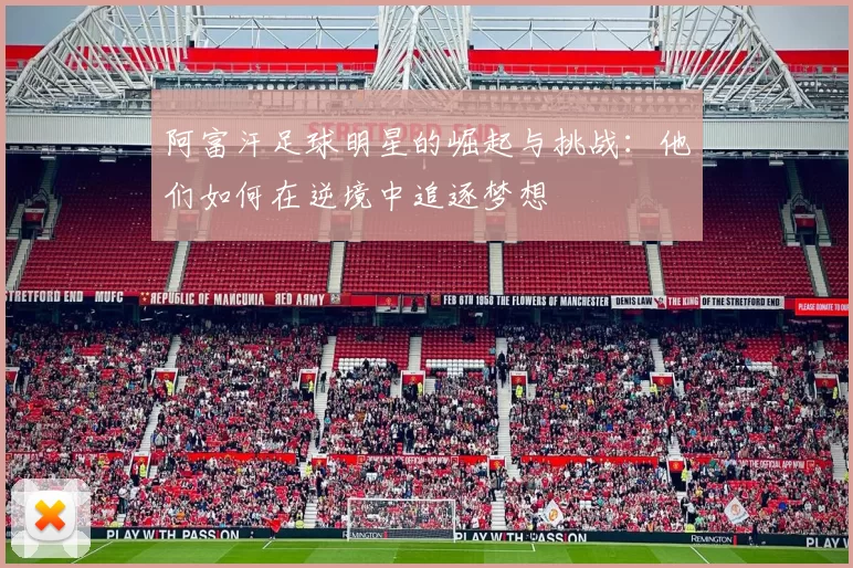 阿富汗足球明星的崛起与挑战：他们如何在逆境中追逐梦想