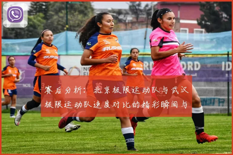 赛后分析：北京极限运动队与武汉极限运动队速度对比的精彩瞬间与启示