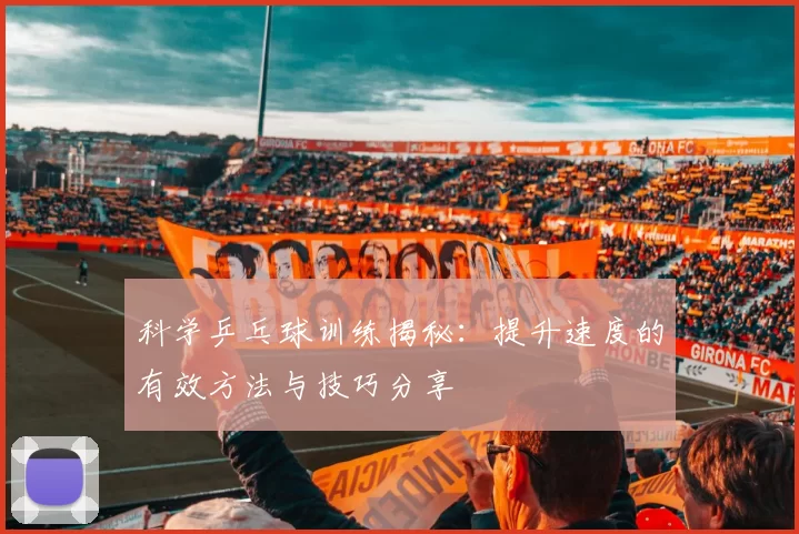 科学乒乓球训练揭秘：提升速度的有效方法与技巧分享