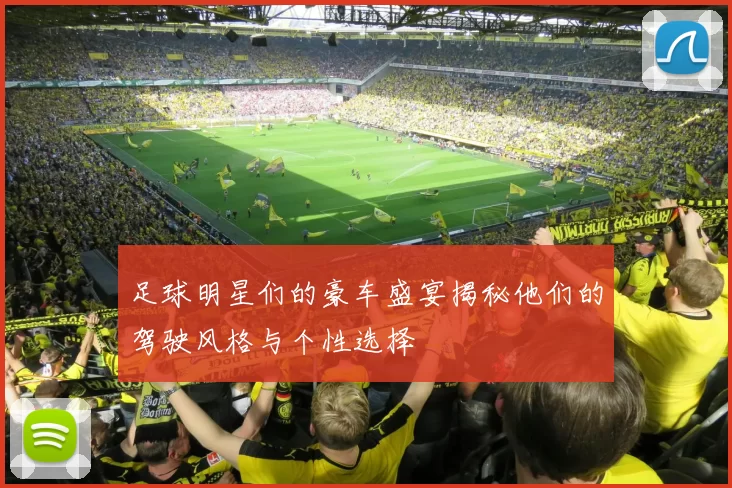 足球明星们的豪车盛宴揭秘他们的驾驶风格与个性选择