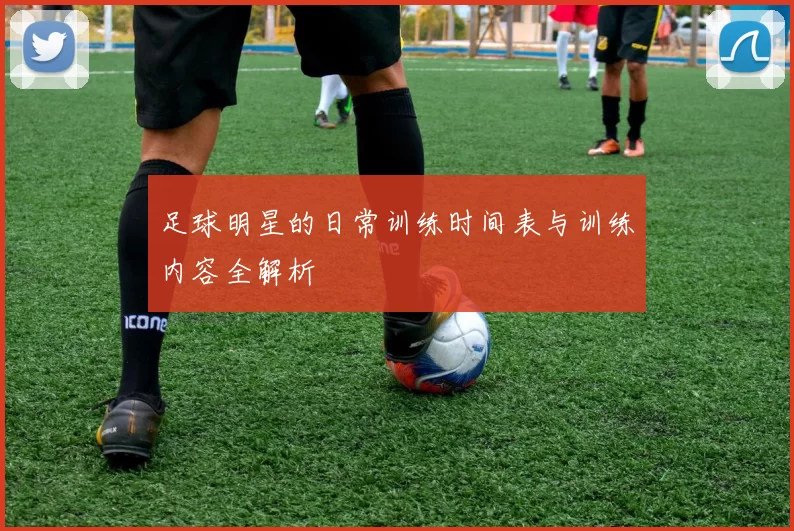 足球明星的日常训练时间表与训练内容全解析