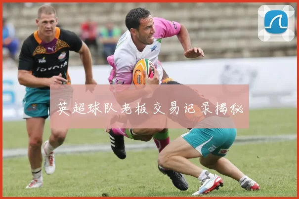 英超球队老板交易记录揭秘