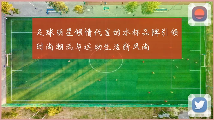 足球明星倾情代言的水杯品牌引领时尚潮流与运动生活新风尚