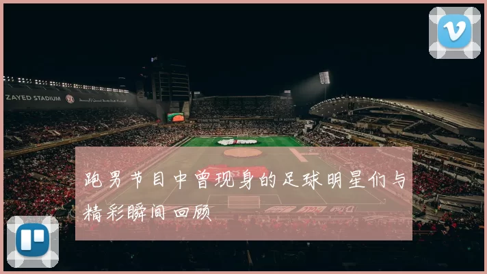 跑男节目中曾现身的足球明星们与精彩瞬间回顾