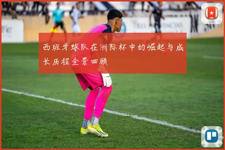 西班牙球队在洲际杯中的崛起与成长历程全景回顾