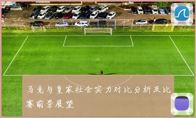 马竞与皇家社会实力对比分析及比赛前景展望