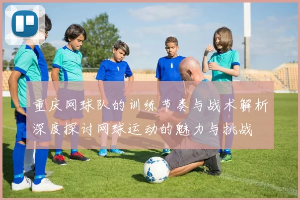 重庆网球队的训练节奏与战术解析深度探讨网球运动的魅力与挑战