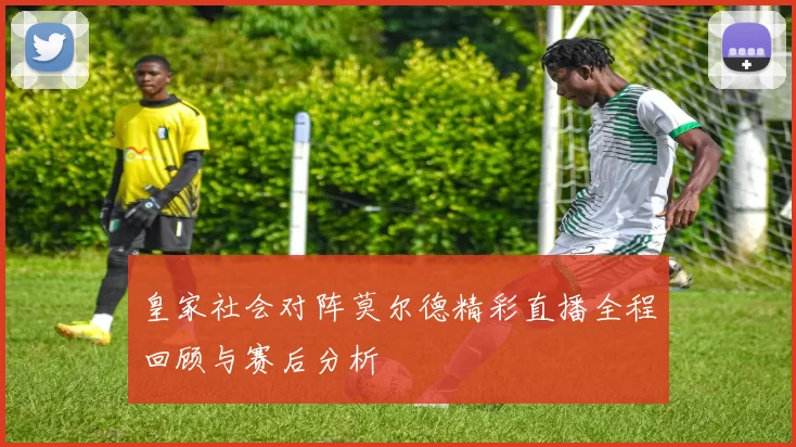 皇家社会对阵莫尔德精彩直播全程回顾与赛后分析