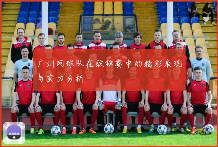 广州网球队在欧锦赛中的精彩表现与实力分析