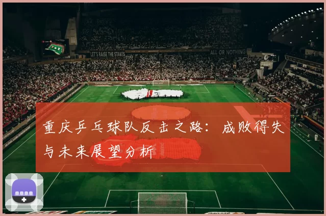 重庆乒乓球队反击之路：成败得失与未来展望分析