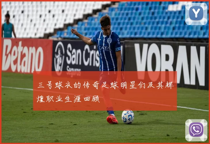 三号球衣的传奇足球明星们及其辉煌职业生涯回顾