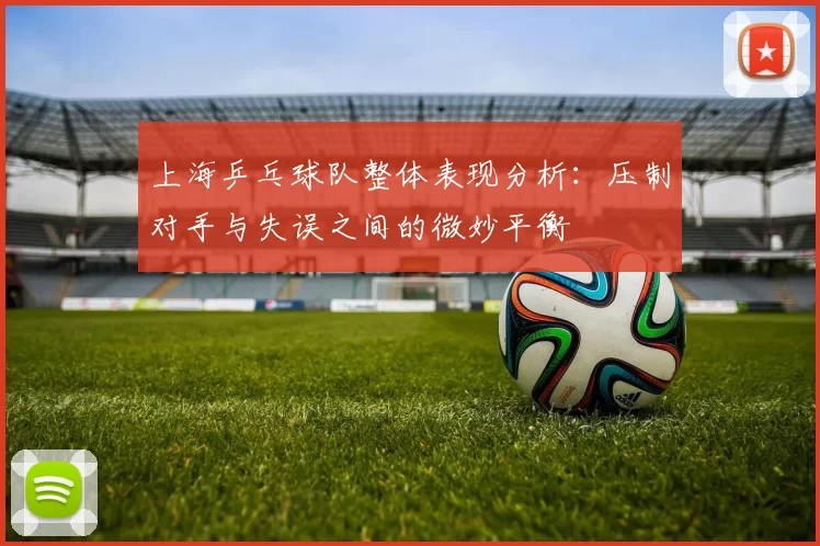 上海乒乓球队整体表现分析：压制对手与失误之间的微妙平衡