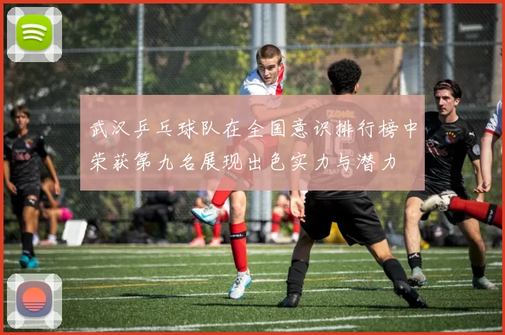 武汉乒乓球队在全国意识排行榜中荣获第九名展现出色实力与潜力
