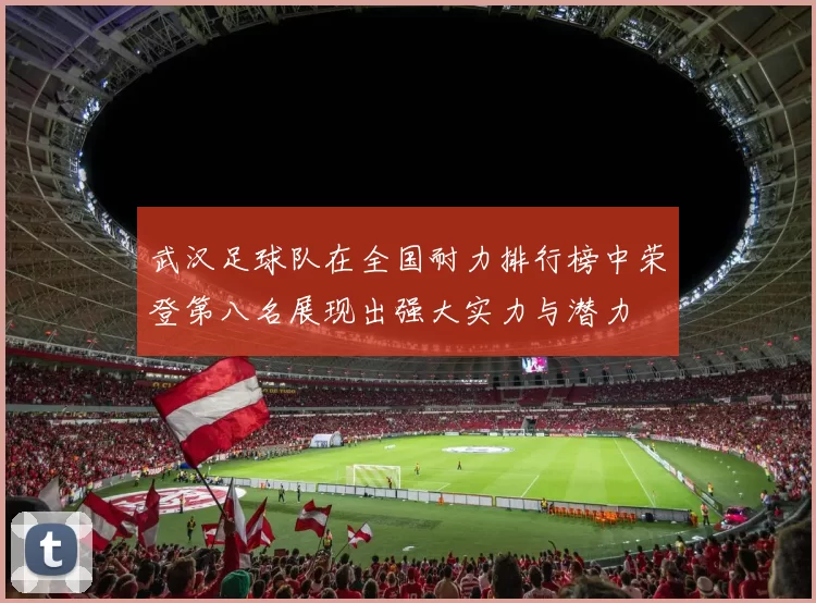 武汉足球队在全国耐力排行榜中荣登第八名展现出强大实力与潜力