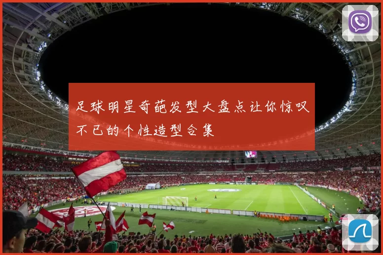 足球明星奇葩发型大盘点让你惊叹不已的个性造型合集