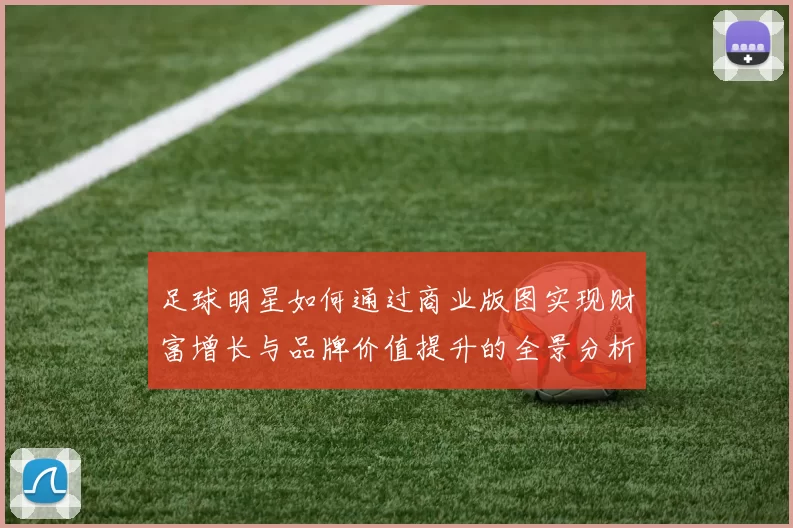足球明星如何通过商业版图实现财富增长与品牌价值提升的全景分析