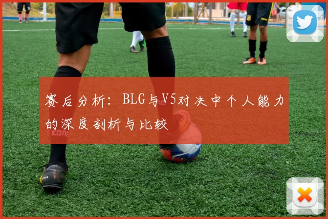 赛后分析：BLG与V5对决中个人能力的深度剖析与比较