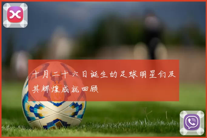 十月二十六日诞生的足球明星们及其辉煌成就回顾