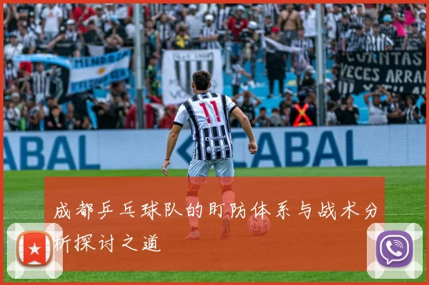 成都乒乓球队的盯防体系与战术分析探讨之道