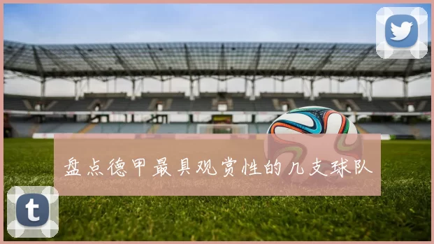 盘点德甲最具观赏性的几支球队