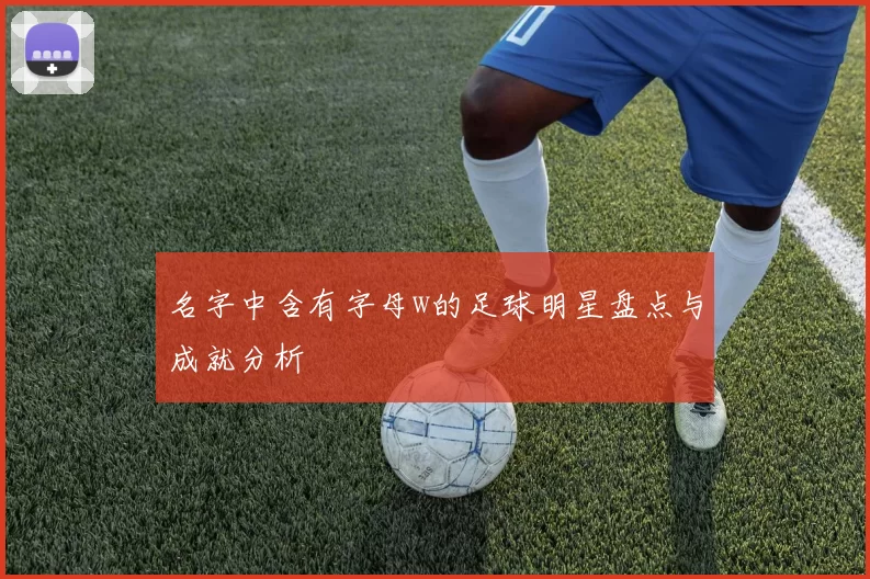 名字中含有字母w的足球明星盘点与成就分析
