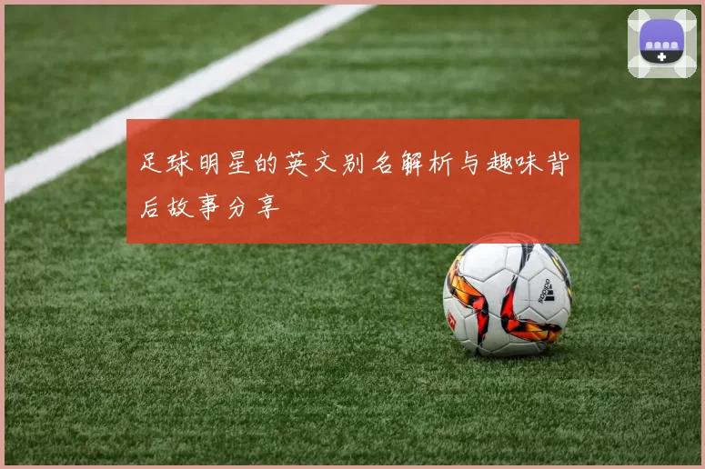 足球明星的英文别名解析与趣味背后故事分享