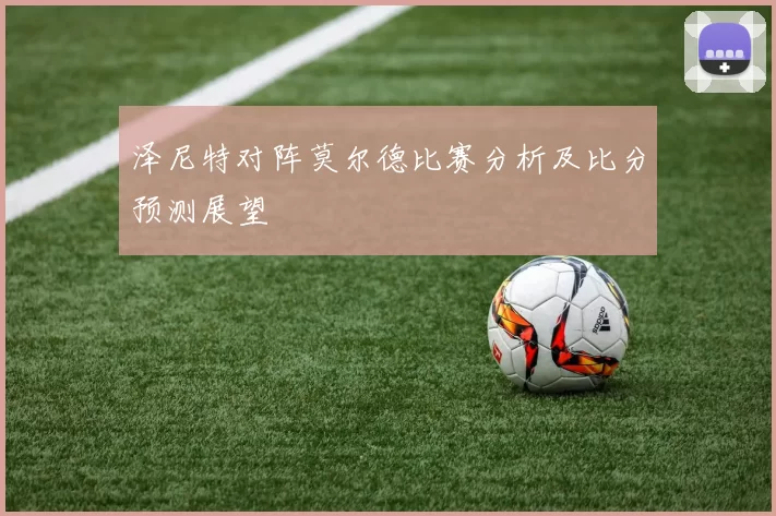 泽尼特对阵莫尔德比赛分析及比分预测展望