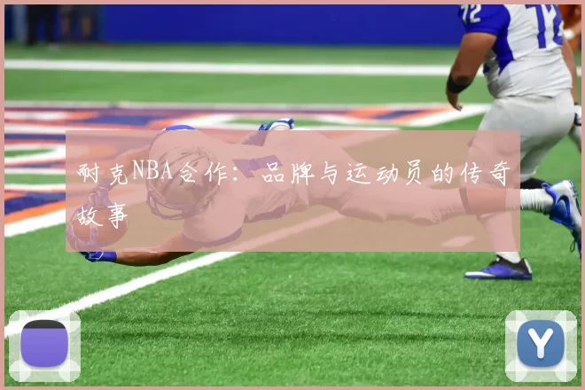 耐克NBA合作：品牌与运动员的传奇故事