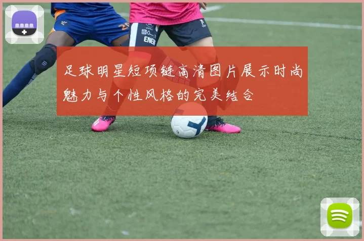 足球明星短项链高清图片展示时尚魅力与个性风格的完美结合