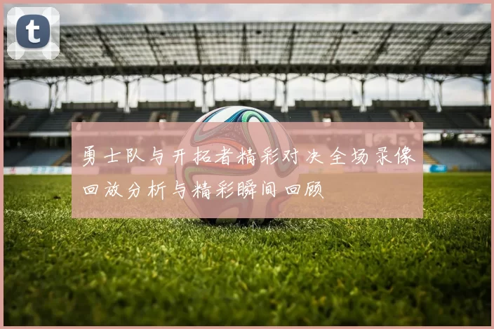 勇士队与开拓者精彩对决全场录像回放分析与精彩瞬间回顾